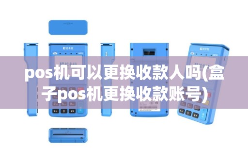 pos机可以更换收款人吗(盒子pos机更换收款账号)