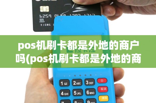 pos机刷卡都是外地的商户吗(pos机刷卡都是外地的商户)