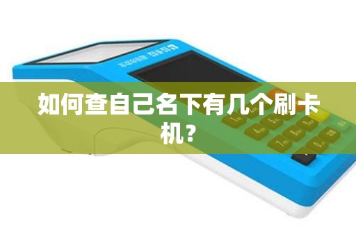 如何查自己名下有几个刷卡机？