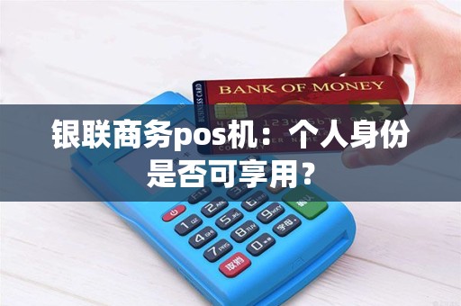 银联商务pos机：个人身份是否可享用？