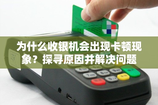 为什么收银机会出现卡顿现象？探寻原因并解决问题