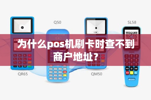 为什么pos机刷卡时查不到商户地址？