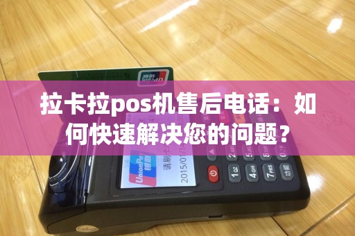 拉卡拉pos机售后电话：如何快速解决您的问题？