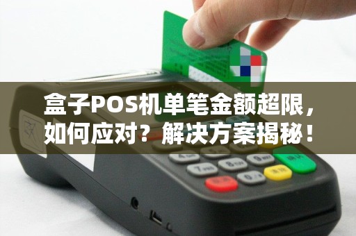 盒子POS机单笔金额超限，如何应对？解决方案揭秘！