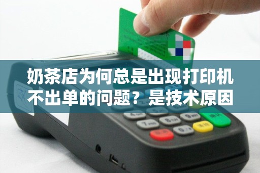 奶茶店为何总是出现打印机不出单的问题？是技术原因还是管理不善？