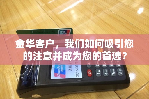 金华客户，我们如何吸引您的注意并成为您的首选？