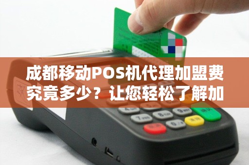 成都移动POS机代理加盟费究竟多少？让您轻松了解加盟门槛！