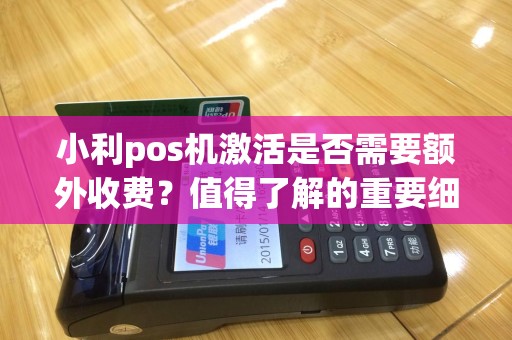小利pos机激活是否需要额外收费？值得了解的重要细节！