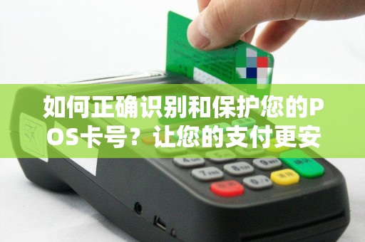 如何正确识别和保护您的POS卡号？让您的支付更安全！