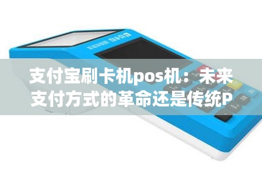 支付宝刷卡机pos机：未来支付方式的革命还是传统POS机的终结？