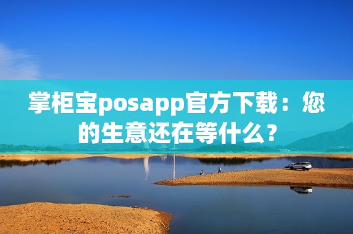 掌柜宝posapp官方下载：您的生意还在等什么？