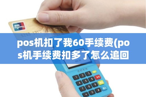 pos机扣了我60手续费(pos机手续费扣多了怎么追回)