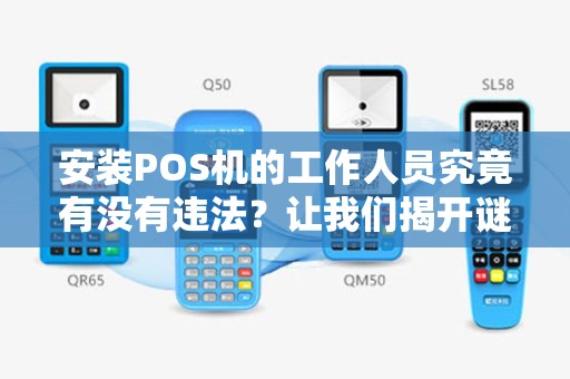 安装POS机的工作人员究竟有没有违法？让我们揭开谜底！