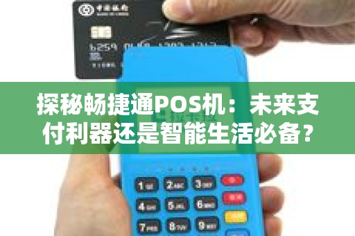 探秘畅捷通POS机：未来支付利器还是智能生活必备？