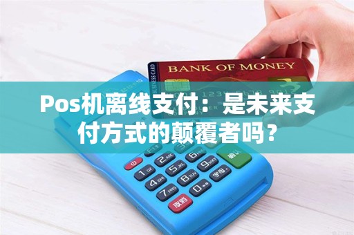 Pos机离线支付：是未来支付方式的颠覆者吗？