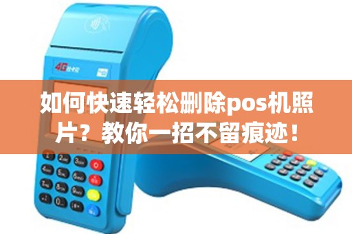 如何快速轻松删除pos机照片？教你一招不留痕迹！