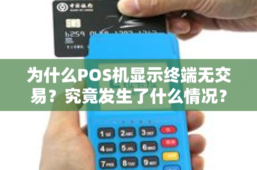 为什么POS机显示终端无交易？究竟发生了什么情况？