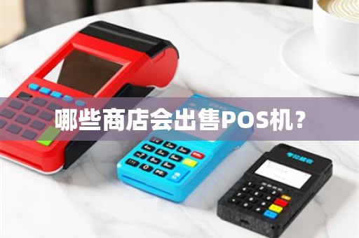 哪些商店会出售POS机？