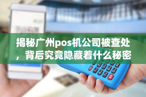 揭秘广州pos机公司被查处，背后究竟隐藏着什么秘密？