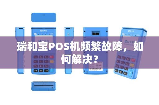 瑞和宝POS机频繁故障，如何解决？