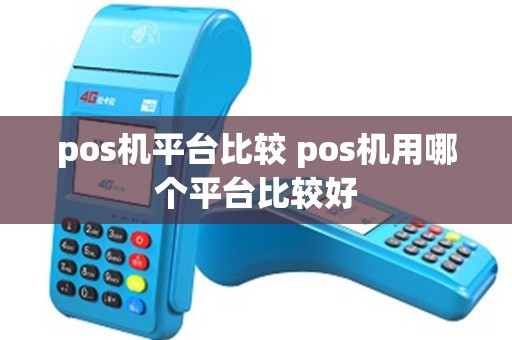 pos机平台比较 pos机用哪个平台比较好
