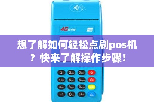 想了解如何轻松点刷pos机？快来了解操作步骤！