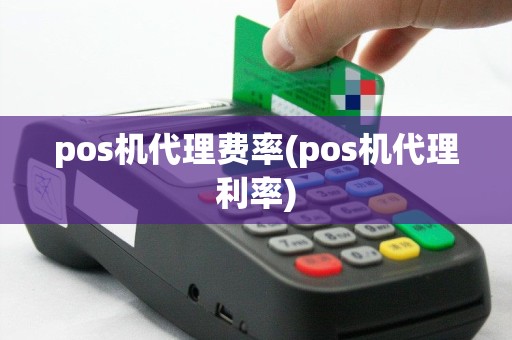 pos机代理费率(pos机代理利率)