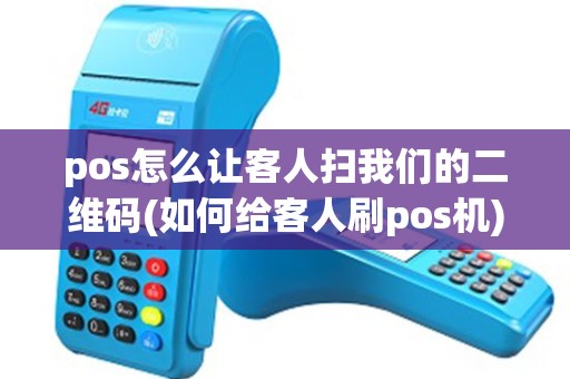 pos怎么让客人扫我们的二维码(如何给客人刷pos机)