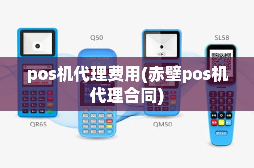 pos机代理费用(赤壁pos机代理合同)