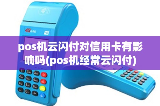 pos机云闪付对信用卡有影响吗(pos机经常云闪付)