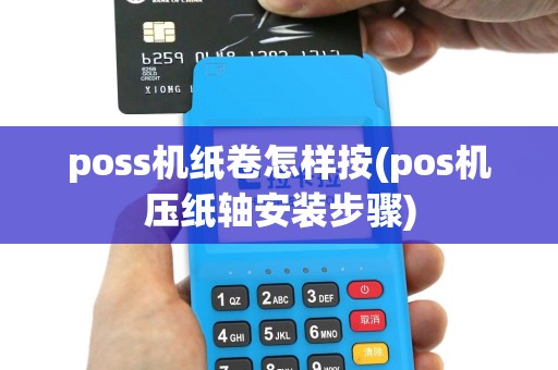 poss机纸卷怎样按(pos机压纸轴安装步骤)