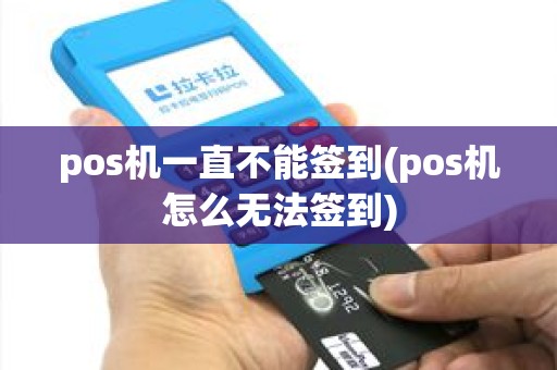 pos机一直不能签到(pos机怎么无法签到)