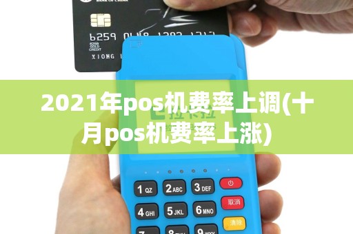 2021年pos机费率上调(十月pos机费率上涨)