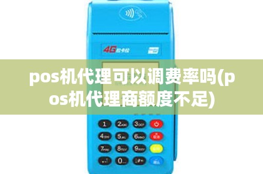 pos机代理可以调费率吗(pos机代理商额度不足)