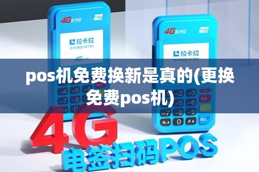 pos机免费换新是真的(更换免费pos机)