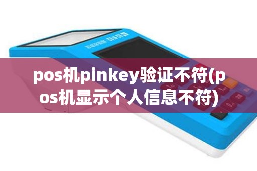 pos机pinkey验证不符(pos机显示个人信息不符)
