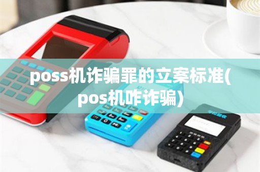 poss机诈骗罪的立案标准(pos机咋诈骗)