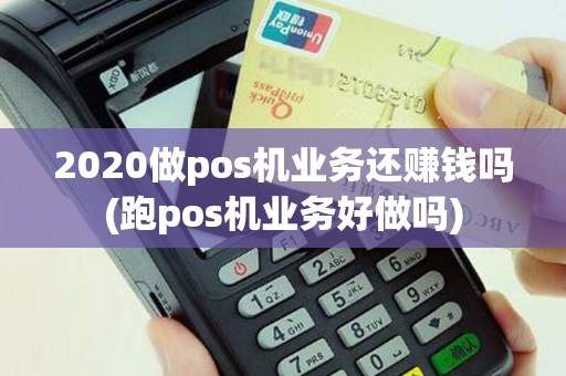 2020做pos机业务还赚钱吗(跑pos机业务好做吗)