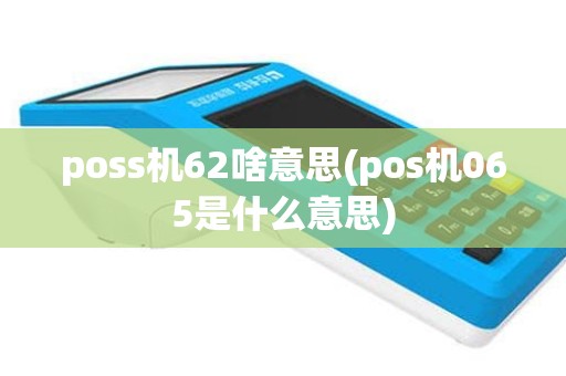 poss机62啥意思(pos机065是什么意思)