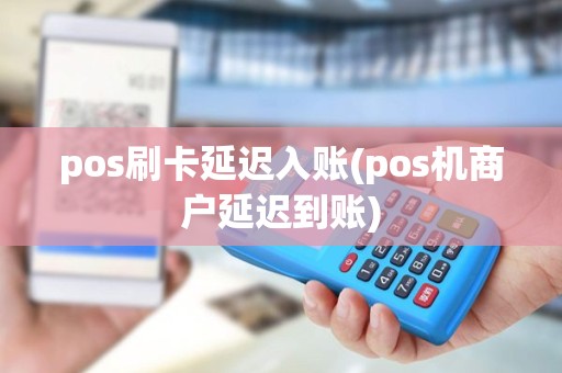 pos刷卡延迟入账(pos机商户延迟到账)