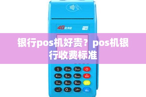 银行pos机好贵？pos机银行收费标准