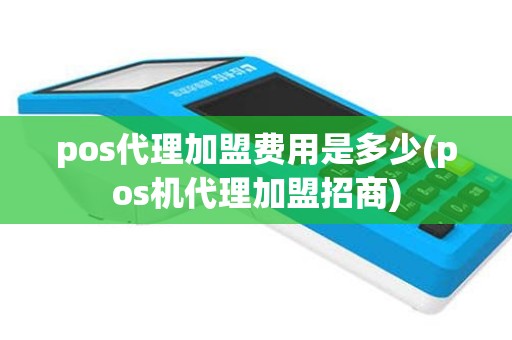 pos代理加盟费用是多少(pos机代理加盟招商)