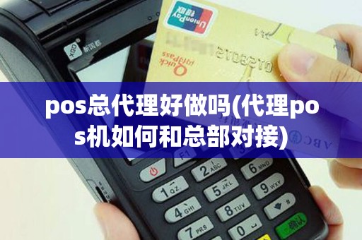 pos总代理好做吗(代理pos机如何和总部对接)