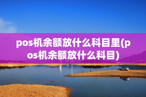 pos机余额放什么科目里(pos机余额放什么科目)