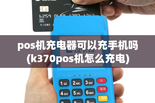 pos机充电器可以充手机吗(k370pos机怎么充电)