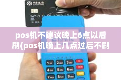 pos机不建议晚上6点以后刷(pos机晚上几点过后不刷)