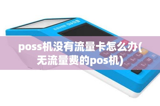 poss机没有流量卡怎么办(无流量费的pos机)