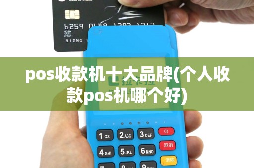 pos收款机十大品牌(个人收款pos机哪个好)