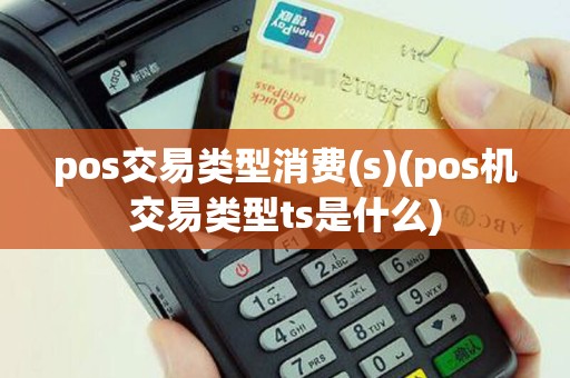 pos交易类型消费(s)(pos机交易类型ts是什么)