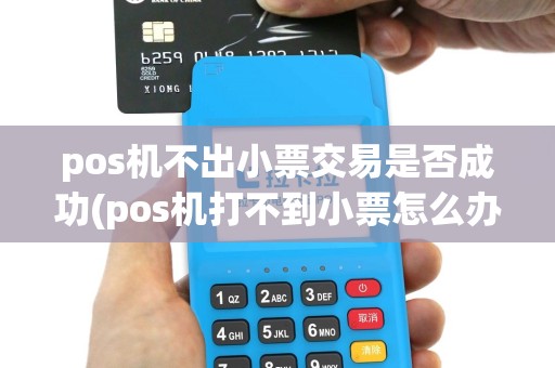 pos机不出小票交易是否成功(pos机打不到小票怎么办)